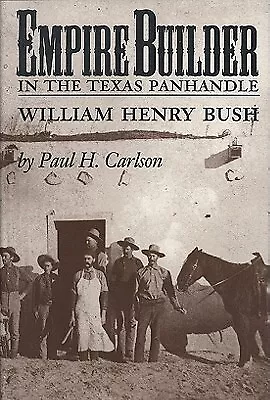 Empire Builder In The Texas Panhandle: William Henry Bush By Carlson Paul H. • $42.21