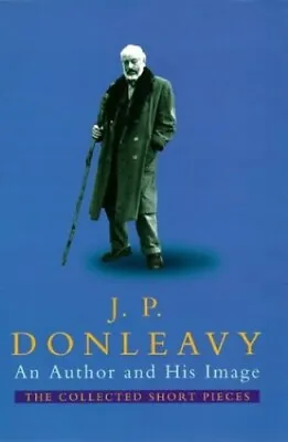 An Author And His Image: The Collected Short Pieces By Donleavy J. P. Hardback • £12.99