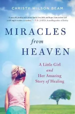 Miracles From Heaven: A Little Girl And Her Amazing Story Of Healing Wilson Bea • £8.90