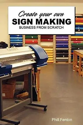 Create Your Own Sign Making Business From Scratch-Phill Fenton • £7.16