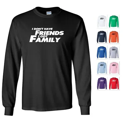 I Don't Have Friends I Got Family Furious And The Fast Long Sleeve T-shirt Tee • $22.97