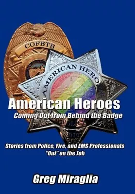 AMERICAN HEROES COMING OUT FROM BEHIND THE BADGE: STORIES By Greg Miraglia *NEW* • $47.95