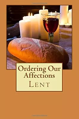 ORDERING OUR AFFECTIONS: LENT By Melissa Mccrory Hatcher • $43.75