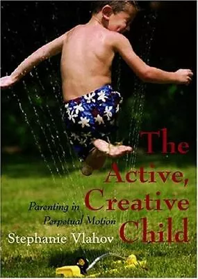 The Active Creative Child: Parenting In Perpetual Motion By Vlahov Stephanie • $9.19