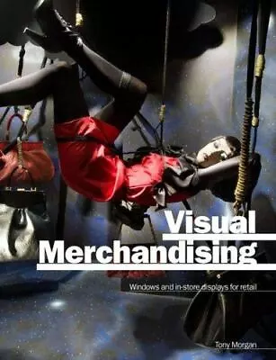 Visual Merchandising: Window And In-Store Displays For Retail By Morgan Tony • $5.62