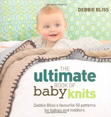 The Ultimate Book Of Baby Knits: Debbie Bliss?s Favourite 50 Patterns For Babies • £5.40