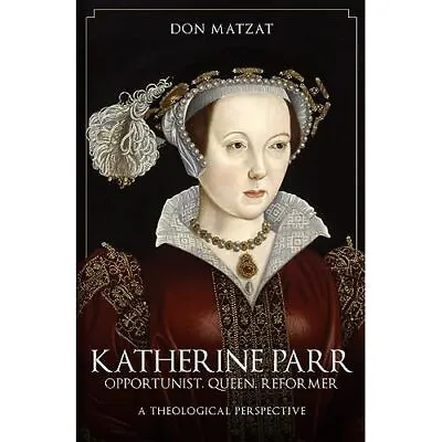 Katherine Parr: Opportunist� Queen Reformer: A Theolo - Paperback NEW Matzat • £10.99