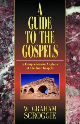 A GUIDE TO THE GOSPELS: A COMPREHENSIVE ANALYSIS OF THE By W. Graham Scroggie • $52.95