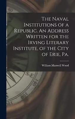 The Naval Institutions Of A Republic. An Address Written For The Irving Literary • $39.66