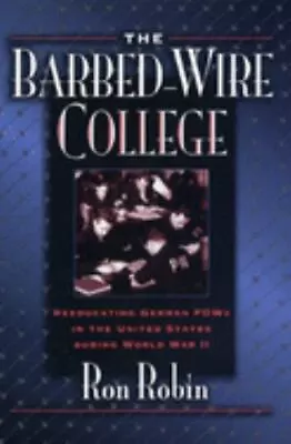 The Barbed-Wire College : Reeducating German POWs In The United States During HC • $14