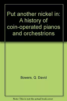 PUT ANOTHER NICKEL IN: A HISTORY OF COIN-OPERATED PIANOS By Q. David Bowers • $88.95