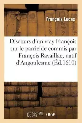 Discours D'Un Vray Fran?ois Sur Le Parricide Commis Par Fran?ois Ravaillac... • $14.48