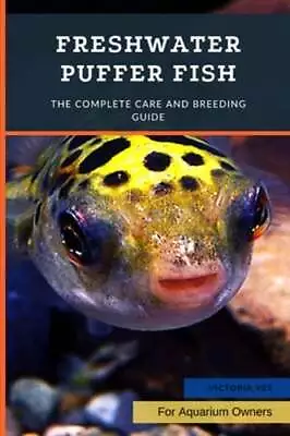 Freshwater Puffer Fish: The Complete Care And Breeding Guide By Victoria Vet • $13.74