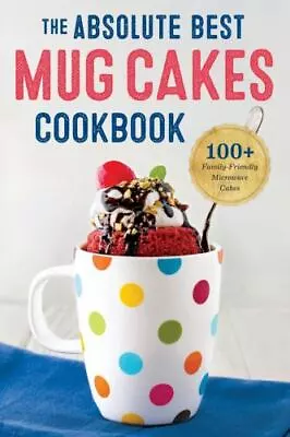 The Absolute Best Mug Cakes Cookbook: 100 Family-Friendly Microwave Cakes • $4.52