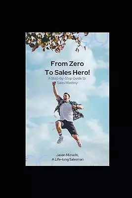 From Zero To Sales Hero!: A Step-by-Step Guide To Sales Mastery By Jason Mizrach • $18.92