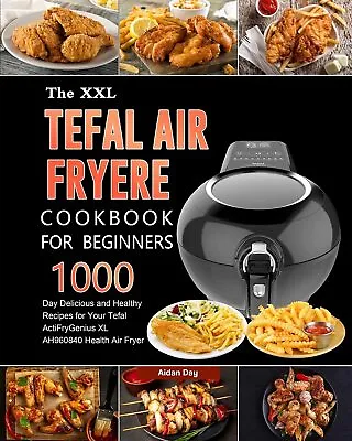 The UK Tefal Air Fryer Cookbook For Beginners: 1000-Day Delicious And Healthy R • $26.88