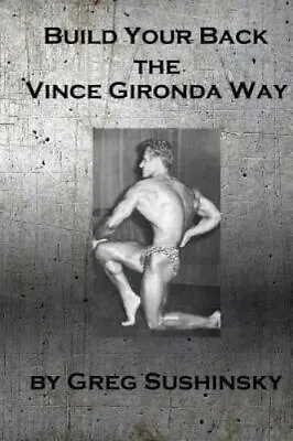 Build Your Back The Vince Gironda Way Paperback By Sushinsky Greg Brand Ne... • $14.25