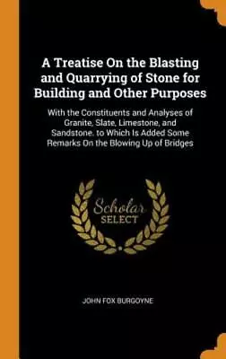 A Treatise On The Blasting And Quarrying Of Stone For Building And Other: New • $29.20