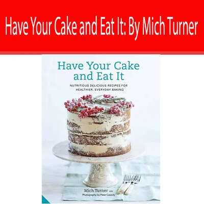 Have Your Cake And Eat It:  Nutritious Delicious Recipes By Mich Turner NEW • £11.93