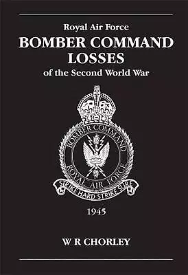 RAF Bomber Command Losses Of The Second World War Volume 6: 1945 By W.R. Chorley • £14.49