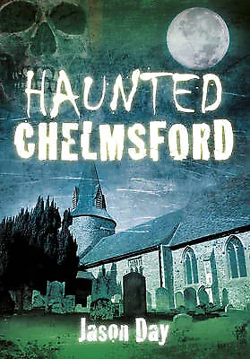 Haunted Chelmsford By Jason Day - New Copy - 9780752462219 • £7.26