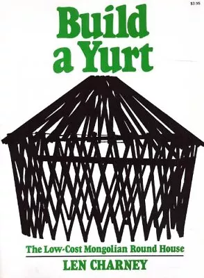 BUILD A YURT: THE LOW-COST MONGOLIAN ROUND HOUSE By Len Charney **Excellent** • $40.95
