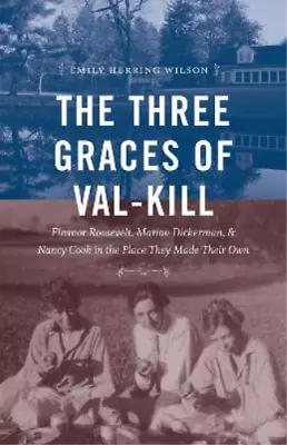 Emily Herring Wilson The Three Graces Of Val-Kill (Hardback) • $44.18