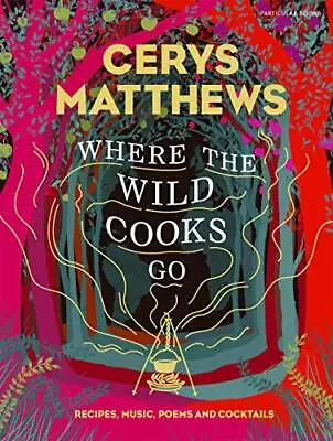 Where The Wild Cooks Go: Recipes Music Poetry Cocktails By Matthews Cerys • £7.49