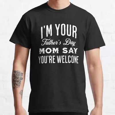 I’m Your Fathers Day Mom Say You’re Welcome Design Quote Classic T-Shirt • $6.99