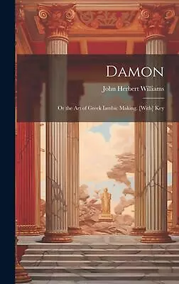 Damon: Or The Art Of Greek Iambic Making. [With] Key By John Herbert Williams Ha • $76.41