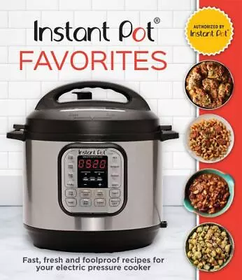 Instant Pot Favorites: Fast Fresh And Foolproof Recipes For Your Electric... • $11.90