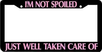 I'm Not Spoiled Well Taken Care Of License Plate Frame • $5.99
