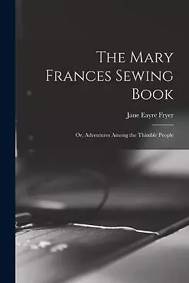 The Mary Frances Sewing Book; Or Adventures Among The Thimble People By Jane Ea • $33.50