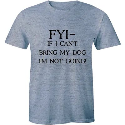 FYI If I Cant Bring My Dog I'm Not Going - Funny Dog Lover Men's T-shirt Tee • $14.99
