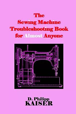 D Philipp Kaise The Sewing Machine Troubleshooting Book For Almost A (Paperback) • $12.53