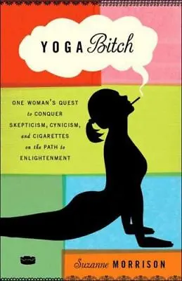 Yoga Bitch: One Woman's Quest To Conquer Skepticism Cynicism And Cigarettes On • $4.41