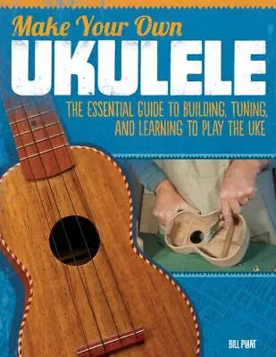 Make Your Own Ukulele: The Essential Guide To Building Tuning And Learning... • $5.83