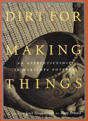 DIRT FOR MAKING THINGS: AN APPRENTICESHIP IN MARICOPA By Mary Fernald **Mint** • $41.95