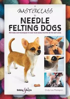 A Masterclass In Needle Felting Dogs: Methods And Techniques To Take Your Needle • £15.41