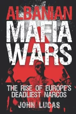 Albanian Mafia Wars: The Rise Of Europe's Deadliest Narcos By Lucas John Book • £8.99