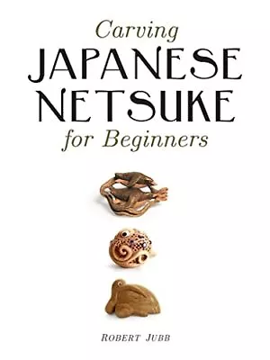 Carving Japanese Netsuke For Beginners By Robert Jubb (2011) • £9.65