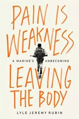 Pain Is Weakness Leaving The Body: A Marine's Unbecoming [ Rubin Lyle Jeremy ] • $6.79