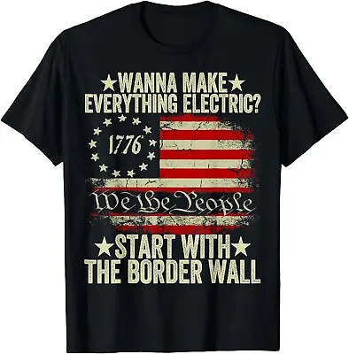 Wanna Make Everything Electric Start With The Border Wall T-Shirt S-3XL • $16.98
