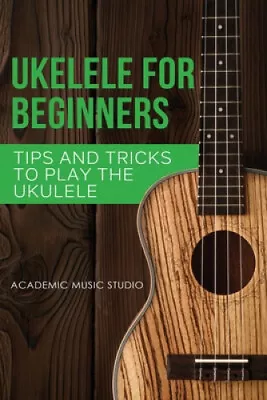 Ukulele For Beginners: Tips And Tricks To Play The Ukulele (Ukelele) • $28.91