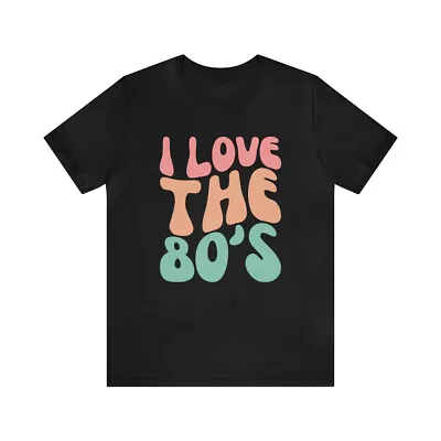 I LOVE THE 80's Retro Humor Funny Comical Gag Gift Tee T-shirt Bella+canvas 3001 • $21.99