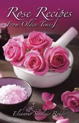 Rose Recipes From Olden Times - Paperback By Rohde Eleanour Sinclair - GOOD • $4.57