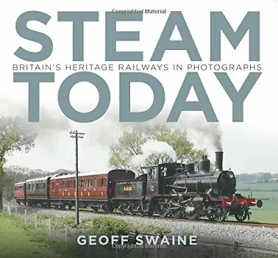 Steam Today: Britain's Heritage Railways In Photographs By Swaine Geoff Book • $8.66