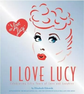 I Love Lucy: Celebrating Fifty Years Of Love And Laughter By Edwards Elisabeth • $8.06