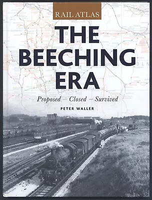 RAIL ATLAS: THE BEECHING ERA: Proposed – Closed – Survived Peter Waller HB 2013 • £7.99