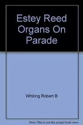 ESTEY REED ORGANS ON PARADE: A PICTORIAL REVIEW OF THE By Robert B. Whiting • $49.95